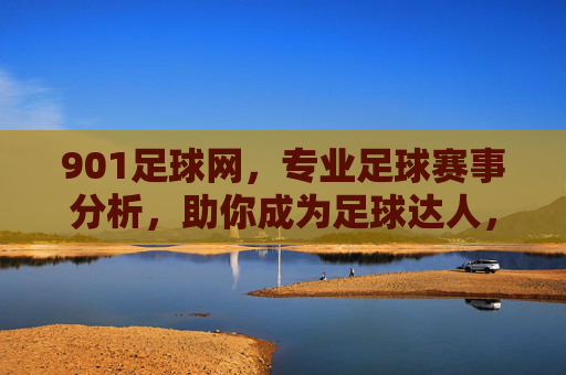 901足球网，专业足球赛事分析，助你成为足球达人，901足球网，专业足球赛事分析，助你成为足球达人