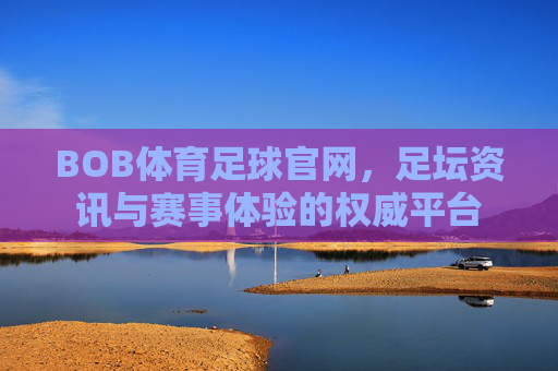 BOB体育足球官网,足坛资讯与赛事体验的权威平台