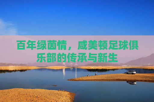 百年绿茵情，咸美顿足球俱乐部的传承与新生