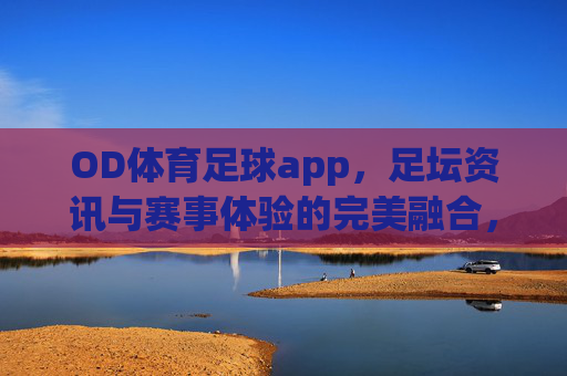 OD体育足球app,足坛资讯与赛事体验的完美融合,助你畅享足球盛宴,OD体育足球app,足坛资讯与赛事体验的完美融合,助你畅享足球盛宴