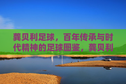 龚贝利足球，百年传承与时代精神的足球图鉴，龚贝利足球，百年传承与时代精神的足球图鉴