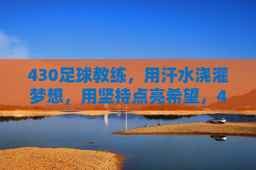 430足球教练，用汗水浇灌梦想，用坚持点亮希望，430足球教练，用汗水浇灌梦想，用坚持点亮希望