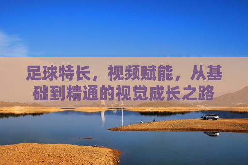 足球特长，视频赋能，从基础到精通的视觉成长之路
