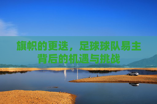旗帜的更迭，足球球队易主背后的机遇与挑战