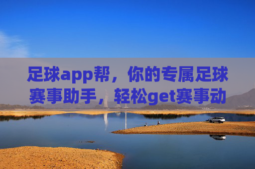 足球app帮,你的专属足球赛事助手,轻松get赛事动态与精彩分析