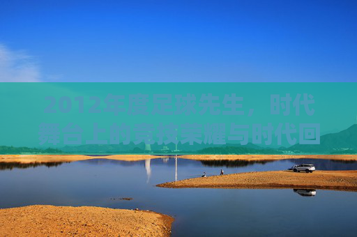 2012年度足球先生,时代舞台上的竞技荣耀与时代回响