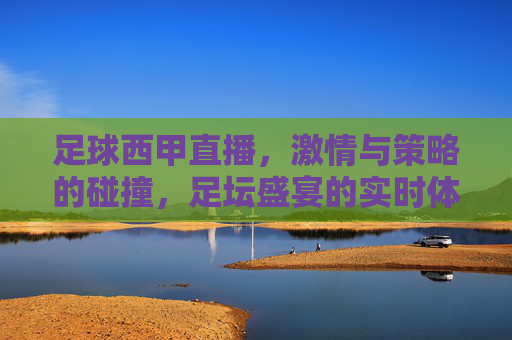 足球西甲直播,激情与策略的碰撞,足坛盛宴的实时体验,足球西甲直播,激情与策略的碰撞,足坛盛宴的实时体验