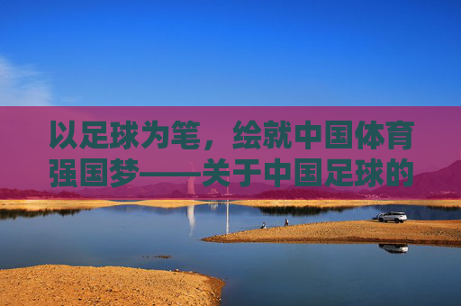 以足球为笔，绘就中国体育强国梦——关于中国足球的演讲，以足球为笔，绘就中国体育强国梦——关于中国足球的演讲