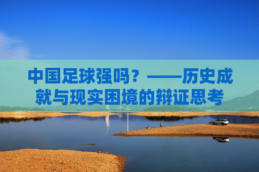 中国足球强吗？——历史成就与现实困境的辩证思考