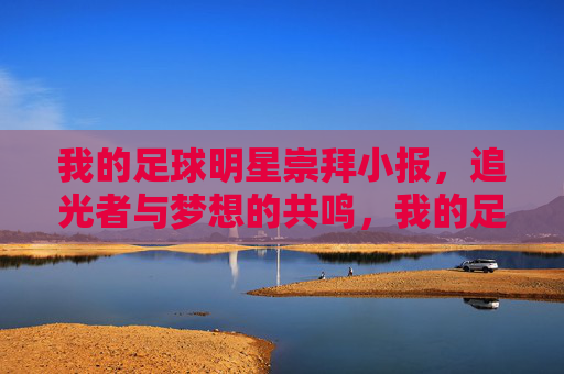 我的足球明星崇拜小报,追光者与梦想的共鸣,我的足球明星崇拜小报,追光者与梦想的共鸣