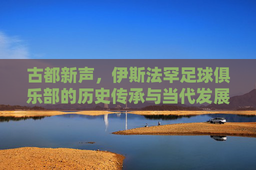 古都新声,伊斯法罕足球俱乐部的历史传承与当代发展,古都新声,伊斯法罕足球俱乐部的历史传承与当代发展