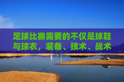 足球比赛需要的不仅是球鞋与球衣,装备、技术、战术与团队精神的综合考量