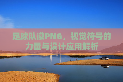 足球队徽PNG,视觉符号的力量与设计应用解析