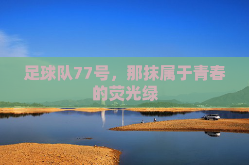 足球队77号,那抹属于青春的荧光绿