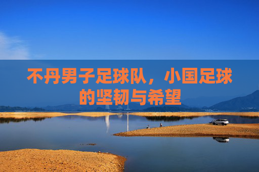 不丹男子足球队,小国足球的坚韧与希望