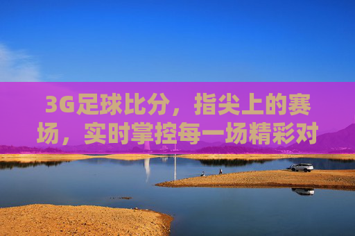 3G足球比分,指尖上的赛场,实时掌控每一场精彩对决
