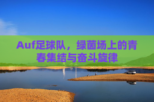Auf足球队，绿茵场上的青春集结与奋斗旋律