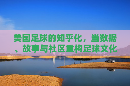 美国足球的知乎化,当数据、故事与社区重构足球文化,美国足球的知乎化,当数据、故事与社区重构足球文化