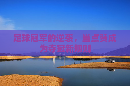 足球冠军的逆袭，当点赞成为夺冠新规则