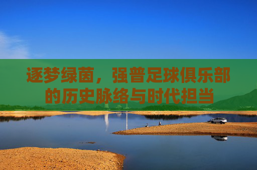 逐梦绿茵，强普足球俱乐部的历史脉络与时代担当