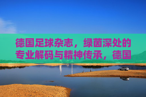 德国足球杂志，绿茵深处的专业解码与精神传承，德国足球杂志，绿茵深处的专业解码与精神传承