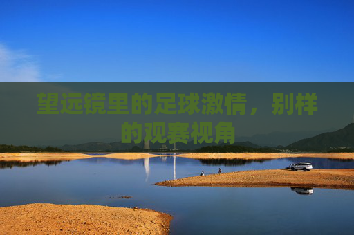 望远镜里的足球激情，别样的观赛视角