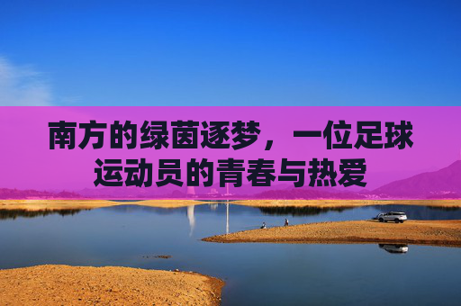 南方的绿茵逐梦,一位足球运动员的青春与热爱