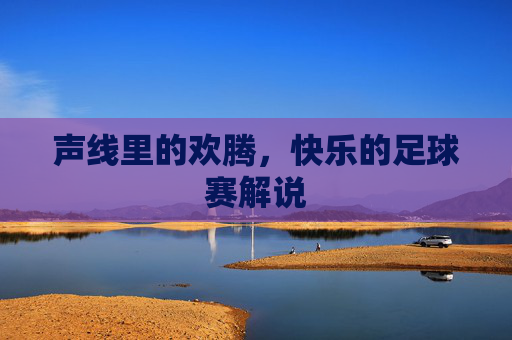 声线里的欢腾，快乐的足球赛解说