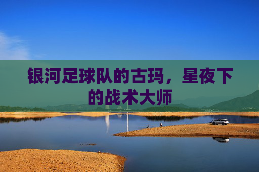 银河足球队的古玛，星夜下的战术大师