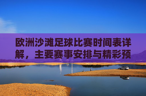 欧洲沙滩足球比赛时间表详解,主要赛事安排与精彩预告