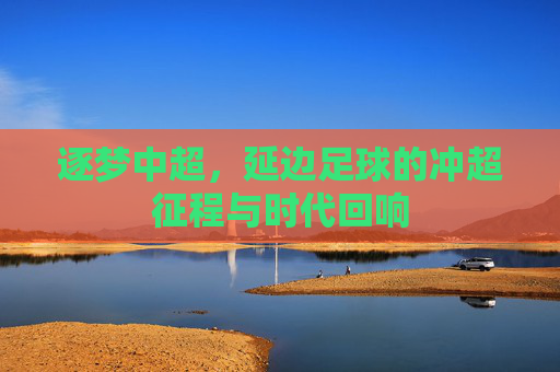 逐梦中超,延边足球的冲超征程与时代回响