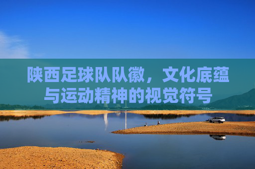 陕西足球队队徽，文化底蕴与运动精神的视觉符号