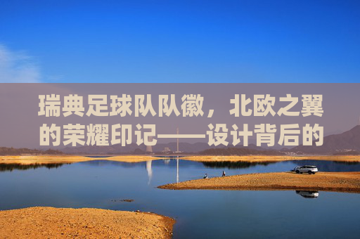 瑞典足球队队徽,北欧之翼的荣耀印记——设计背后的故事与象征意义,瑞典足球队队徽,北欧之翼的荣耀印记——设计背后的故事与象征意义