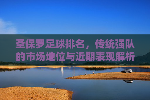 圣保罗足球排名,传统强队的市场地位与近期表现解析
