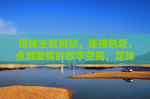 足球主题网站，连接热爱，点燃激情的数字空间，足球主题网站，连接热爱，点燃激情的数字空间