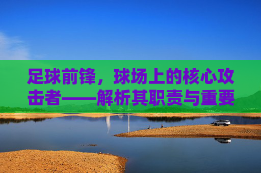 足球前锋，球场上的核心攻击者——解析其职责与重要性