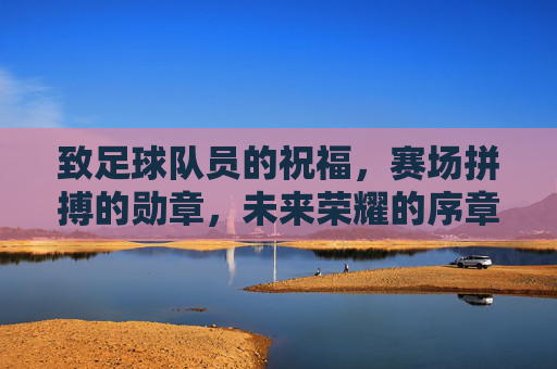 致足球队员的祝福,赛场拼搏的勋章,未来荣耀的序章