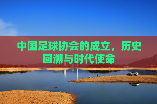 中国足球协会的成立,历史回溯与时代使命
