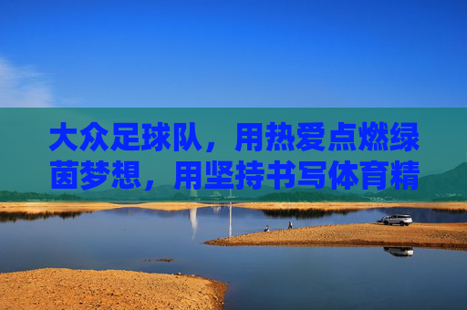 大众足球队，用热爱点燃绿茵梦想，用坚持书写体育精神，大众足球队，用热爱点燃绿茵梦想，用坚持书写体育精神