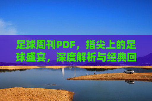 足球周刊PDF,指尖上的足球盛宴,深度解析与经典回顾的数字化传承