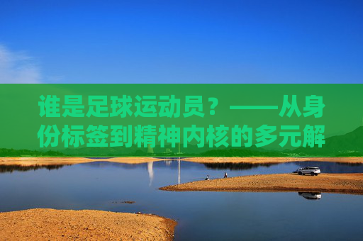 谁是足球运动员？——从身份标签到精神内核的多元解读