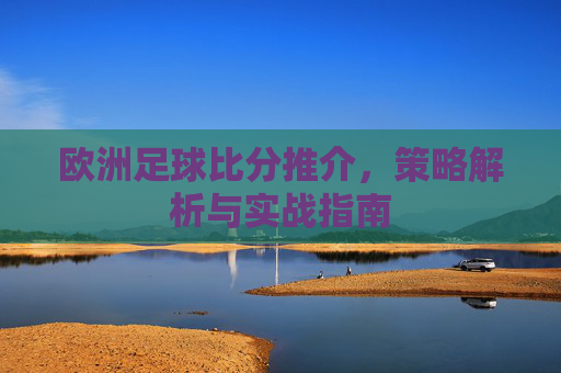 欧洲足球比分推介,策略解析与实战指南