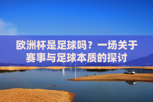 欧洲杯是足球吗？一场关于赛事与足球本质的探讨