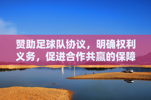赞助足球队协议，明确权利义务，促进合作共赢的保障
