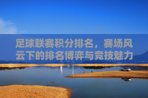 足球联赛积分排名,赛场风云下的排名博弈与竞技魅力,足球联赛积分排名,赛场风云下的排名博弈与竞技魅力