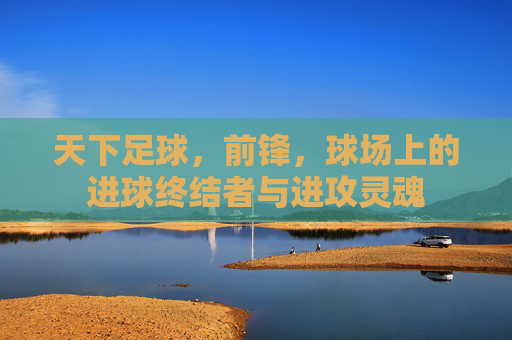 天下足球,前锋,球场上的进球终结者与进攻灵魂