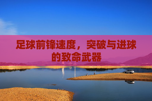 足球前锋速度,突破与进球的致命武器