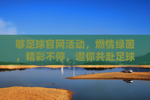 够足球官网活动,燃情绿茵,精彩不停,邀你共赴足球盛宴,够足球官网活动,燃情绿茵,精彩不停,邀你共赴足球盛宴