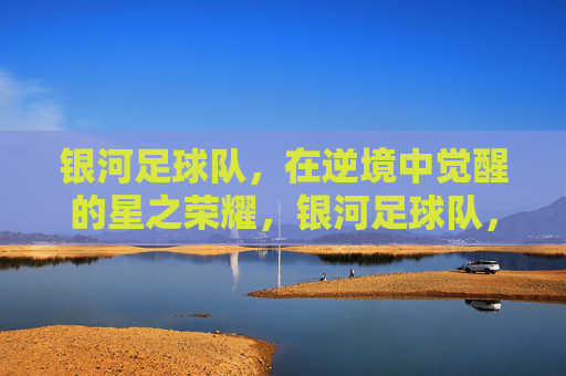 银河足球队，在逆境中觉醒的星之荣耀，银河足球队，在逆境中觉醒的星之荣耀