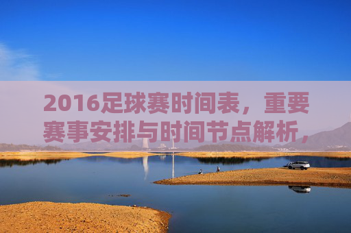 2016足球赛时间表,重要赛事安排与时间节点解析,2016足球赛时间表,重要赛事安排与时间节点解析
